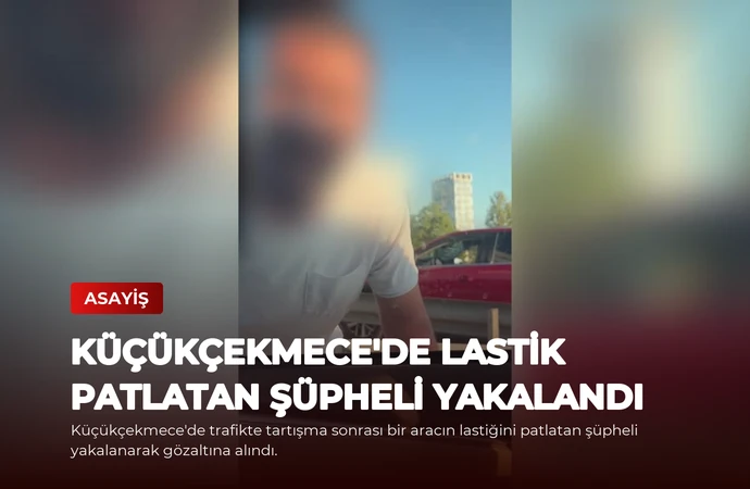 Küçükçekmece’de Lastik Patlatan Şüpheli Yakalandı