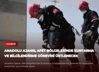 Anadolu Ajansı, Afet Bölgelerinde Kurtarma ve Bilgilendirme Görevini Üstlenecek