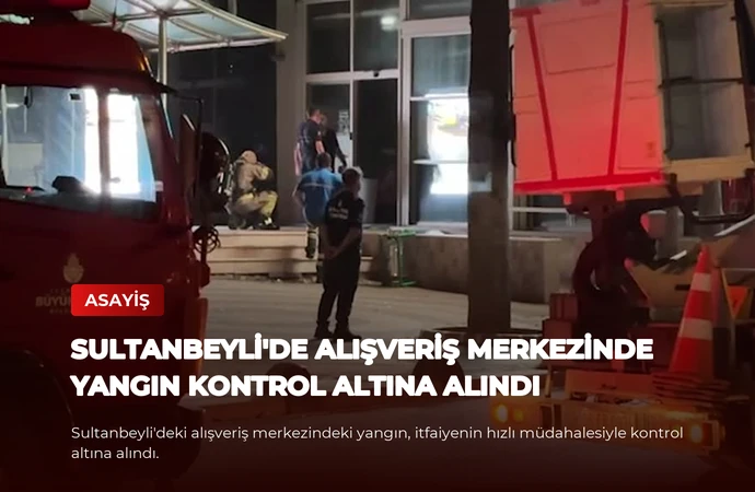 Sultanbeyli’de Alışveriş Merkezinde Yangın Kontrol Altına Alındı