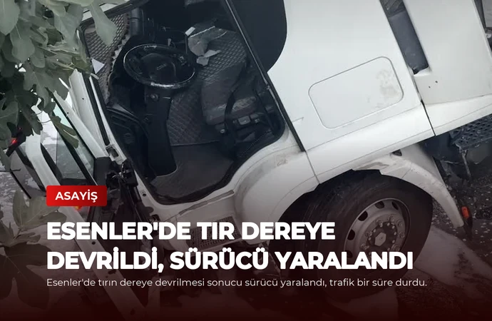 Esenler’de Tır Dereye Devrildi, Sürücü Yaralandı