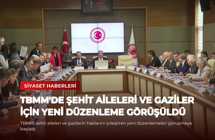 TBMM’de Şehit Aileleri ve Gaziler İçin Yeni Düzenleme Görüşüldü
