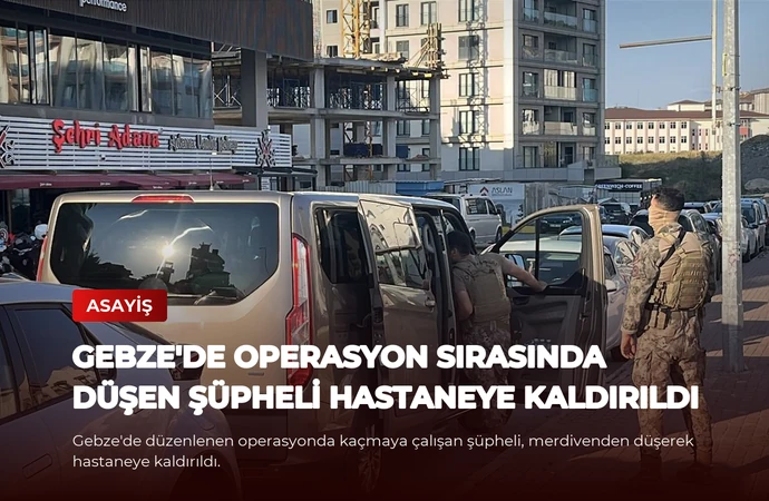 Gebze’de Operasyon Sırasında Düşen Şüpheli Hastaneye Kaldırıldı
