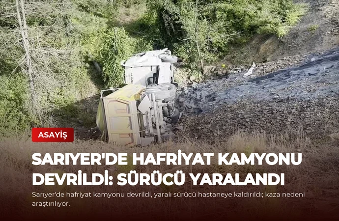 Sarıyer’de Hafriyat Kamyonu Devrildi: Sürücü Yaralandı