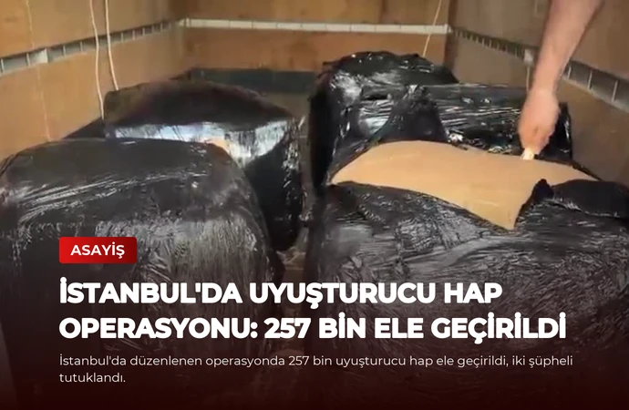 İstanbul’da Uyuşturucu Hap Operasyonu: 257 Bin Ele Geçirildi