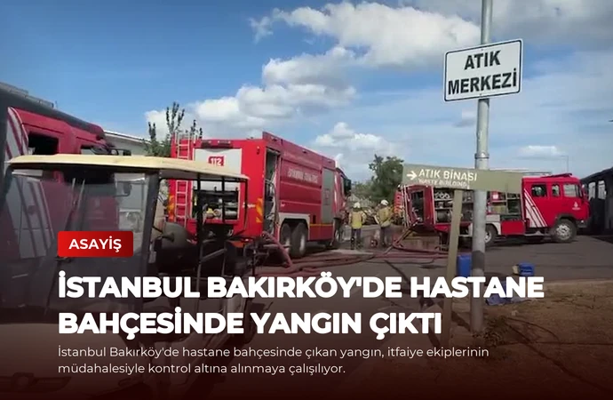 İstanbul Bakırköy’de Hastane Bahçesinde Yangın Çıktı