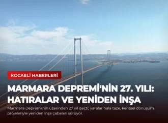 Marmara Depremi’nin 27. Yılı: Hatıralar ve Yeniden İnşa